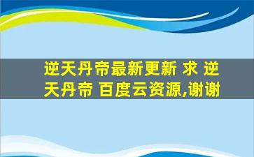 逆天丹帝最新更新 求 逆天丹帝 百度云资源,谢谢